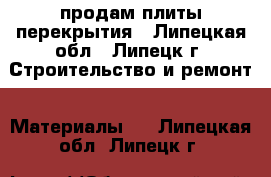 продам плиты перекрытия - Липецкая обл., Липецк г. Строительство и ремонт » Материалы   . Липецкая обл.,Липецк г.